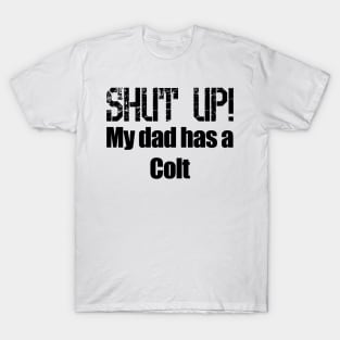 Shut Up! My dad has a Colt T-Shirt